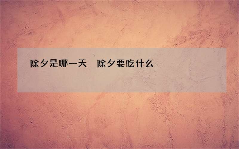 除夕是哪一天 除夕要吃什么